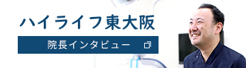 ハイライフ東大阪 院長インタビュー